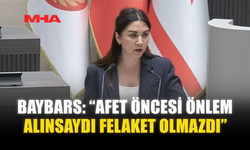 BAYBARS: “AFET ÖNCESİ ÖNLEM ALINSAYDI FELAKET OLMAZDI”