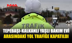 TEPEBAŞI-KALKANLI YAŞLI BAKIM EVİ ARASINDAKİ YOL TRAFİĞE KAPATILDI