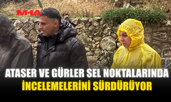 ATASER VE GÜRLER SEL NOKTALARINDA İNCELEMELERİNİ SÜRDÜRÜYOR