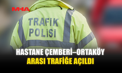 HASTANE ÇEMBERİ–ORTAKÖY ARASI TRAFİĞE AÇILDI
