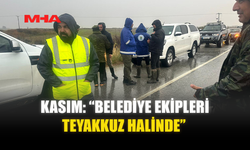 KASIM: “BELEDİYE EKİPLERİ TEYAKKUZ HALİNDE”