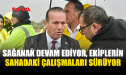 SAĞANAK DEVAM EDİYOR, EKİPLERİN SAHADAKİ ÇALIŞMALARI SÜRÜYOR