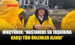 DİNÇYÜREK: “HASTANEDE SU TAŞKININA KARŞI TÜM ÖNLEMLER ALINDI”