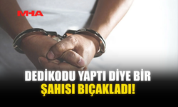 DEDİKODU YAPTI DİYE BİR ŞAHISI BIÇAKLADI!