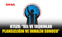 KTEZO: “SEL VE TAŞKINLAR PLANSIZLIĞIN VE İHMALİN SONUCU”