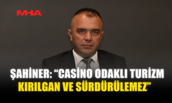 ŞAHİNER: “CASİNO ODAKLI TURİZM KIRILGAN VE SÜRDÜRÜLEMEZ”