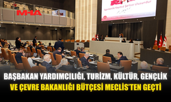BAŞBAKAN YARDIMCILIĞI, TURİZM, KÜLTÜR, GENÇLİK VE ÇEVRE BAKANLIĞI BÜTÇESİ MECLİS'TEN GEÇTİ