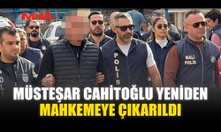 MÜSTEŞAR CAHİTOĞLU YENİDEN MAHKEMEYE ÇIKARILDI