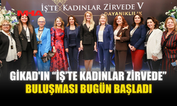 GİKAD'IN “İŞ’TE KADINLAR ZİRVEDE” BULUŞMASI BUGÜN BAŞLADI