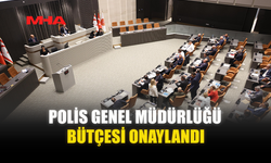POLİS GENEL MÜDÜRLÜĞÜ BÜTÇESİ ONAYLANDI