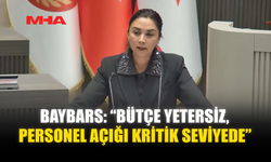 BAYBARS: “BÜTÇE YETERSİZ, PERSONEL AÇIĞI KRİTİK SEVİYEDE”