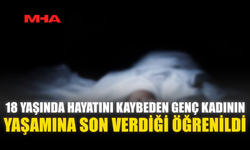 18 YAŞINDA HAYATINI KAYBEDEN GENÇ KADININ YAŞAMINA SON VERDİĞİ ÖĞRENİLDİ