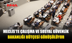 MECLİS’TE ÇALIŞMA VE SOSYAL GÜVENLİK BAKANLIĞI BÜTÇESİ GÖRÜŞÜLÜYOR