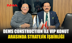 DEMS CONSTRUCTION İLE VIP KONUT ARASINDA STRATEJİK İŞBİRLİĞİ