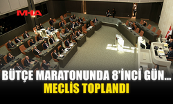 BÜTÇE MARATONUNDA 8’İNCİ GÜN…MECLİS TOPLANDI