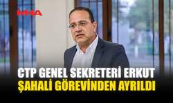 CTP GENEL SEKRETERİ ERKUT ŞAHALİ GÖREVİNDEN AYRILDI