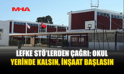 LEFKE STÖ’LERDEN ÇAĞRI: OKUL YERİNDE KALSIN, İNŞAAT BAŞLASIN