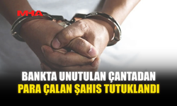 BANKTA UNUTULAN ÇANTADAN PARA ÇALAN ŞAHIS TUTUKLANDI