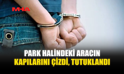 PARK HALİNDEKİ ARACIN KAPILARINI ÇİZDİ‚ TUTUKLANDI