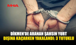 DİKMEN’DE ARANAN ŞAHSIN YURT DIŞINA KAÇARKEN YAKALANDI: 3 TUTUKLU