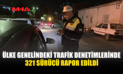 ÜLKE GENELİNDEKİ TRAFİK DENETİMLERİNDE 321 SÜRÜCÜ RAPOR EDİLDİ