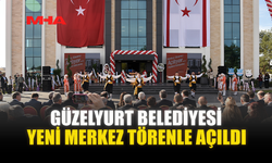 GÜZELYURT BELEDİYESİ YENİ MERKEZ TÖRENLE AÇILDI