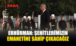 ERHÜRMAN: ŞEHİTLERİMİZİN EMANETİNE SAHİP ÇIKACAĞIZ