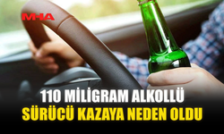 110 MİLİGRAM ALKOLLÜ SÜRÜCÜ KAZAYA NEDEN OLDU