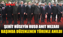 ŞEHİT HÜSEYİN RUSO ANIT MEZARI BAŞINDA DÜZENLENEN TÖRENLE ANILDI