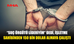 “SUÇ ÖRGÜTÜ LİDERİYİM” DEDİ, İŞLETME SAHİBİNDEN 150 BİN DOLAR ALMAYA ÇALIŞTI