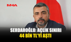 SERDAROĞLU: AÇLIK SINIRI 44 BİN TL’Yİ AŞTI