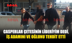 CASPERLAR ÇETESİNİN LİDERİYİM DEDİ‚ İŞ ADAMINI VE OĞLUNU TEHDİT ETTİ