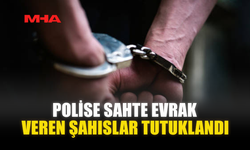 POLİSE SAHTE EVRAK VEREN ŞAHISLAR TUTUKLANDI