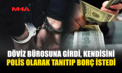 DÖVİZ BÜROSUNA GİRDİ‚KENDİSİNİ POLİS OLARAK TANITIP BORÇ İSTEDİ