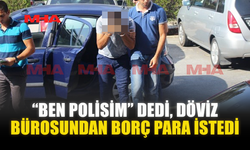“BEN POLİSİM” DEDİ, DÖVİZ BÜROSUNDAN BORÇ PARA İSTEDİ