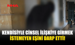 KENDİSİYLE C*NSEL İLİŞKİYE GİRMEK İSTEMEYEN EŞİNİ DARP ETTİ!