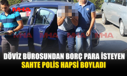 DÖVİZ BÜROSUNDAN BORÇ PARA İSTEYEN SAHTE POLİS HAPSİ BOYLADI