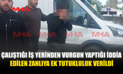 ÇALIŞTIĞI İŞ YERİNDEN VURGUN YAPTIĞI İDDİA EDİLEN ZANLIYA EK TUTUKLULUK VERİLDİ