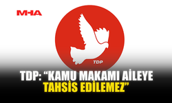 TDP: “KAMU MAKAMI AİLEYE TAHSİS EDİLEMEZ”