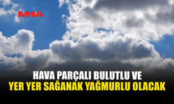 HAVA PARÇALI BULUTLU VE YER YER SAĞANAK YAĞMURLU OLACAK