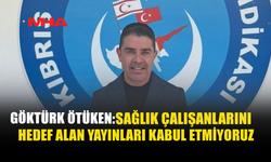 GÖKTÜRK ÖTÜKEN: SAĞLIK ÇALIŞANLARINI HEDEF ALAN YAYINLARI KABUL ETMİYORUZ