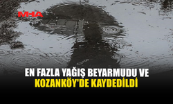EN FAZLA YAĞIŞ BEYARMUDU VE KOZANKÖY'DE KAYDEDİLDİ