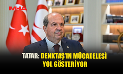 TATAR: DENKTAŞ’IN MÜCADELESİ YOL GÖSTERİYOR
