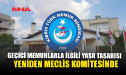 GEÇİCİ MEMURLARLA İLGİLİ YASA TASARISI YENİDEN MECLİS KOMİTESİNDE