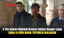 5 YILI AŞKIN SÜREDİR ÜLKEDE İZİNSİZ İKAMET EDEN ZANLI 8 GÜN DAHA TUTUKLU KALACAK