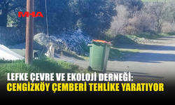 LEFKE ÇEVRE VE EKOLOJİ DERNEĞİ: CENGİZKÖY ÇEMBERİ TEHLİKE YARATIYOR
