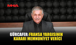 GÜRCAFER: FRANSA YARGISININ KARARI MEMNUNİYET VERİCİ