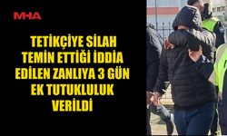 TETİKÇİYE SİLAH TEMİN ETTİĞİ İDDİA EDİLEN ZANLIYA 3 GÜN EK TUTUKLULUK VERİLDİ