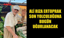 ALİ RIZA ERTOPRAK SON YOLCULUĞUNA BUGÜN UĞURLANACAK