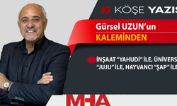 GÜRSEL UZUN: İNŞAAT “YAHUDİ” İLE, ÜNİVERSİTE “JUJU” İLE, HAYVANCI “ŞAP” İLE…